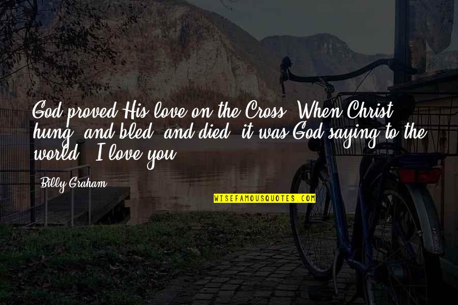 Love Was When God Quotes By Billy Graham: God proved His love on the Cross. When