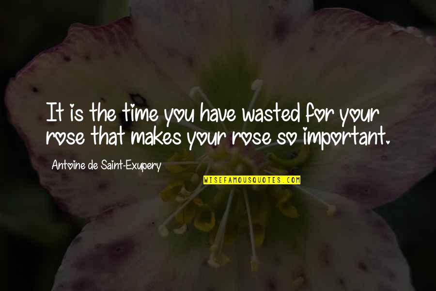 Love Wasted Quotes By Antoine De Saint-Exupery: It is the time you have wasted for