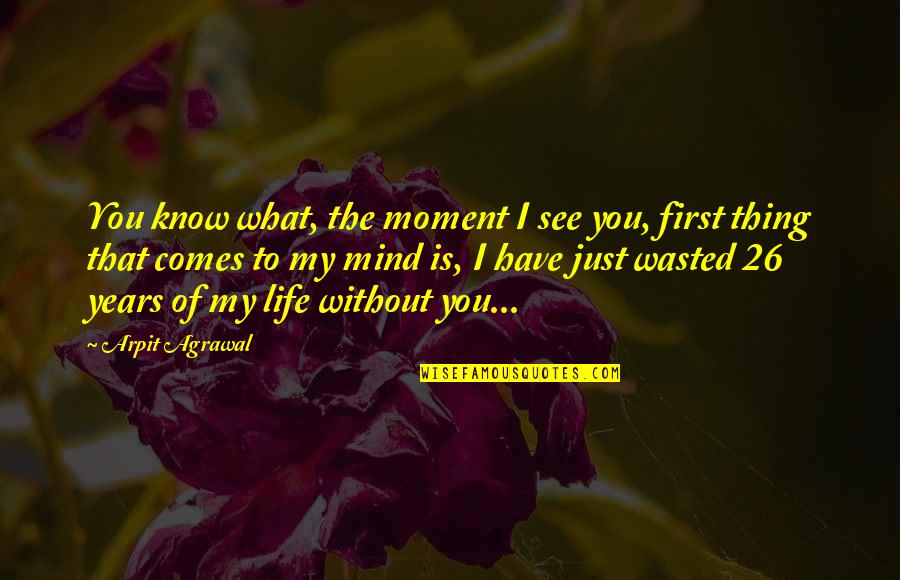 Love Wasted Quotes By Arpit Agrawal: You know what, the moment I see you,