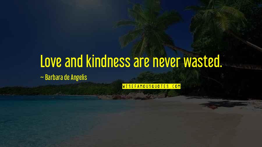 Love Wasted Quotes By Barbara De Angelis: Love and kindness are never wasted.