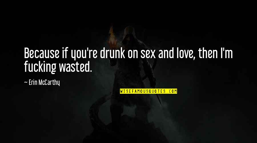 Love Wasted Quotes By Erin McCarthy: Because if you're drunk on sex and love,