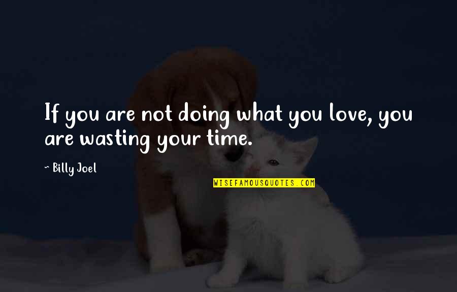 Love Wasting Time Quotes By Billy Joel: If you are not doing what you love,