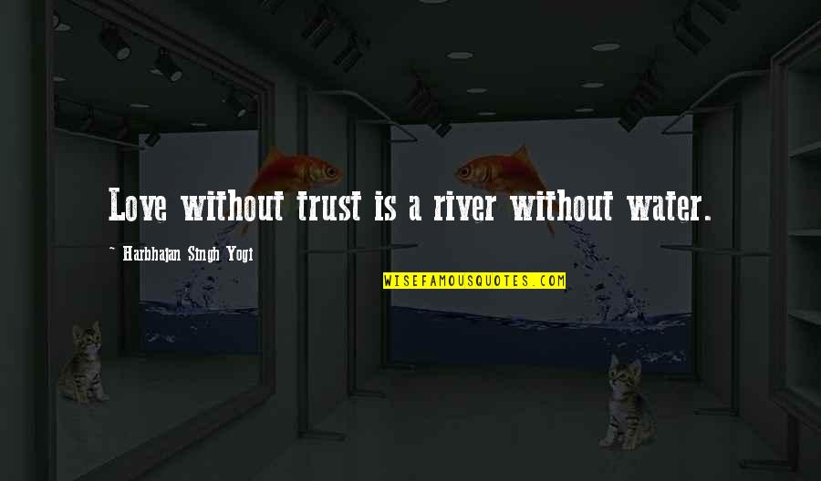 Love Water Quotes By Harbhajan Singh Yogi: Love without trust is a river without water.