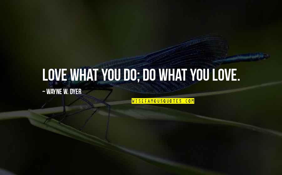 Love Wayne Dyer Quotes By Wayne W. Dyer: Love what you do; Do what you love.