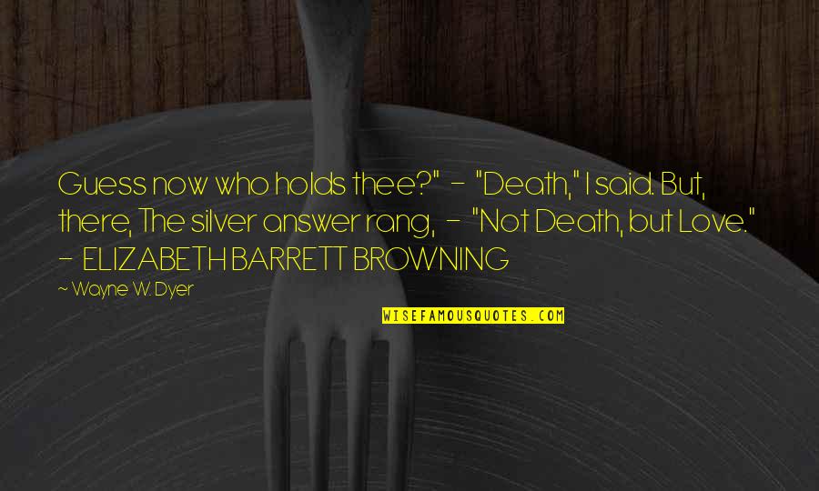 Love Wayne Dyer Quotes By Wayne W. Dyer: Guess now who holds thee?" - "Death," I