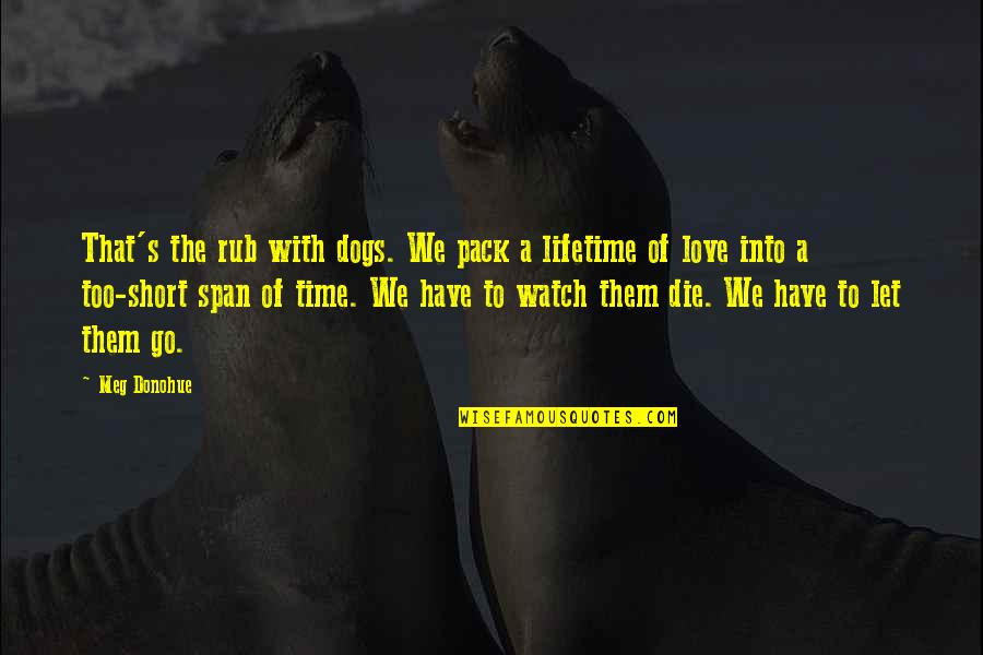 Love We Have Quotes By Meg Donohue: That's the rub with dogs. We pack a