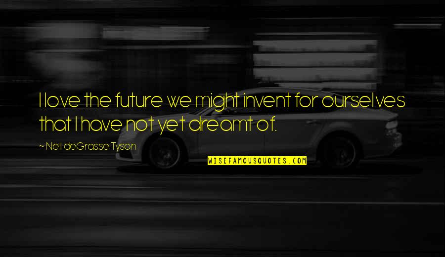 Love We Have Quotes By Neil DeGrasse Tyson: I love the future we might invent for