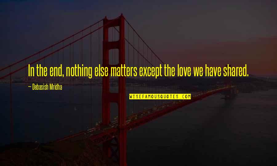 Love We Shared Quotes By Debasish Mridha: In the end, nothing else matters except the