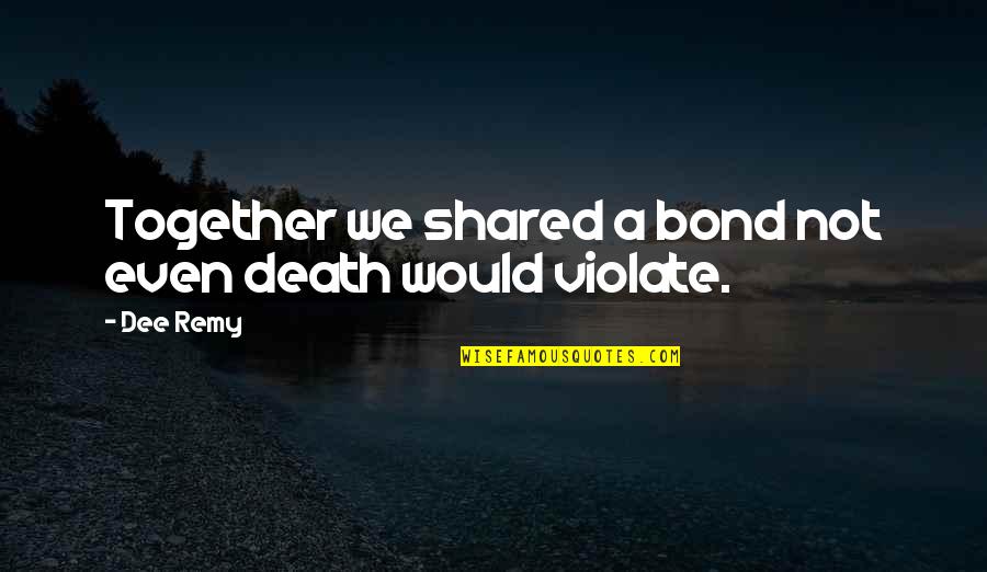 Love We Shared Quotes By Dee Remy: Together we shared a bond not even death