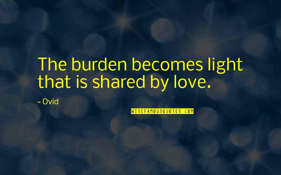 Love We Shared Quotes By Ovid: The burden becomes light that is shared by