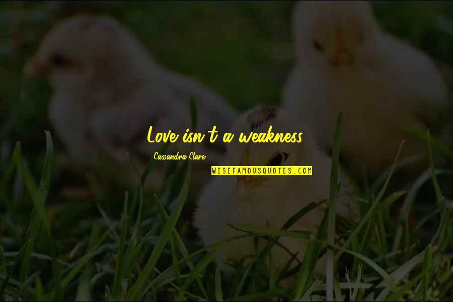 Love Weakness Quotes By Cassandra Clare: Love isn't a weakness.
