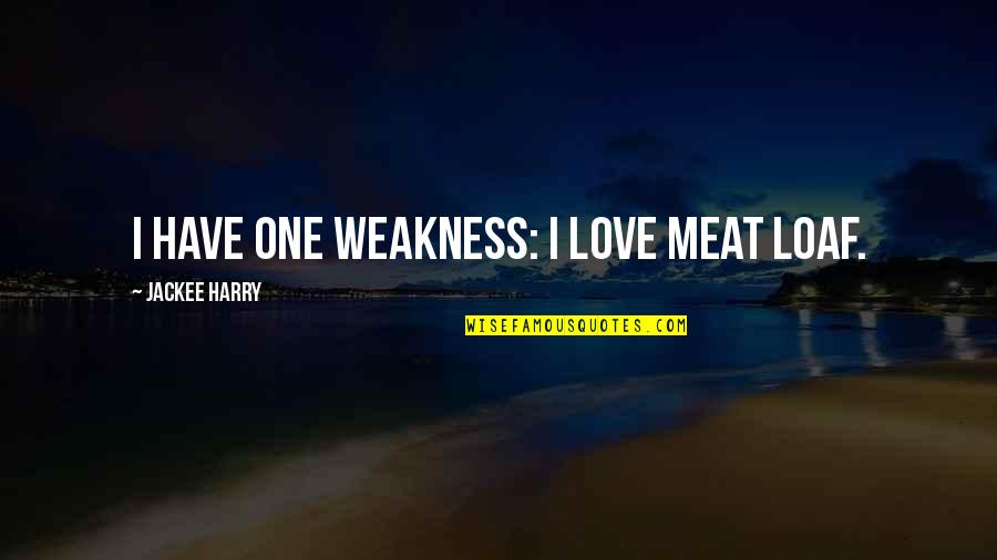 Love Weakness Quotes By Jackee Harry: I have one weakness: I love meat loaf.