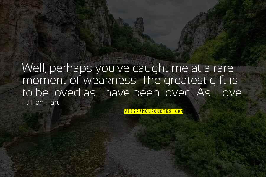 Love Weakness Quotes By Jillian Hart: Well, perhaps you've caught me at a rare