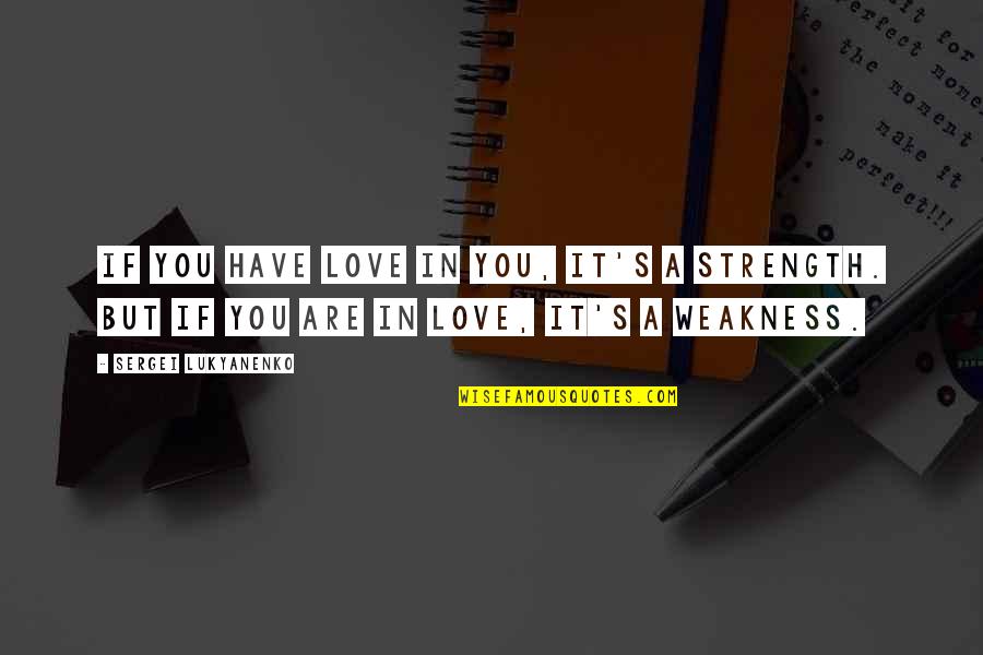 Love Weakness Quotes By Sergei Lukyanenko: If you have love in you, it's a