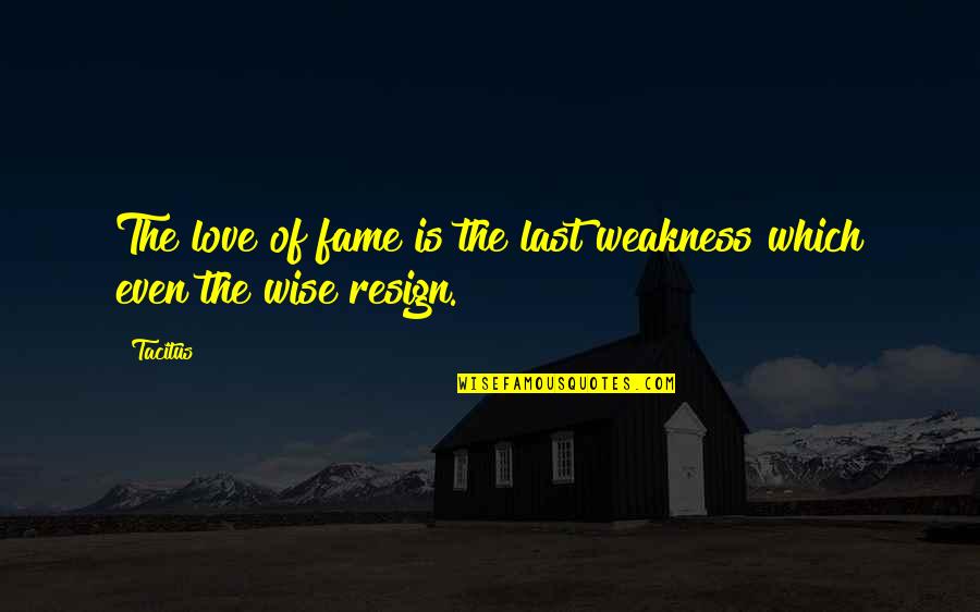 Love Weakness Quotes By Tacitus: The love of fame is the last weakness