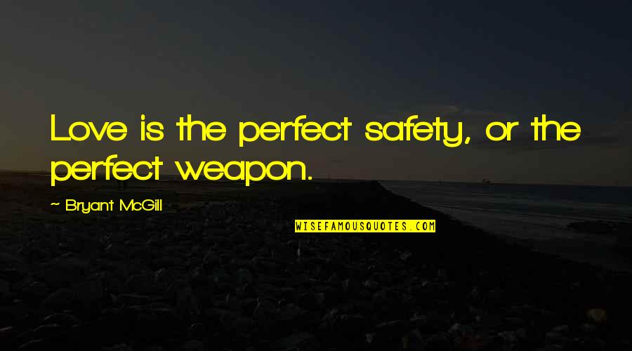Love Weapon Quotes By Bryant McGill: Love is the perfect safety, or the perfect