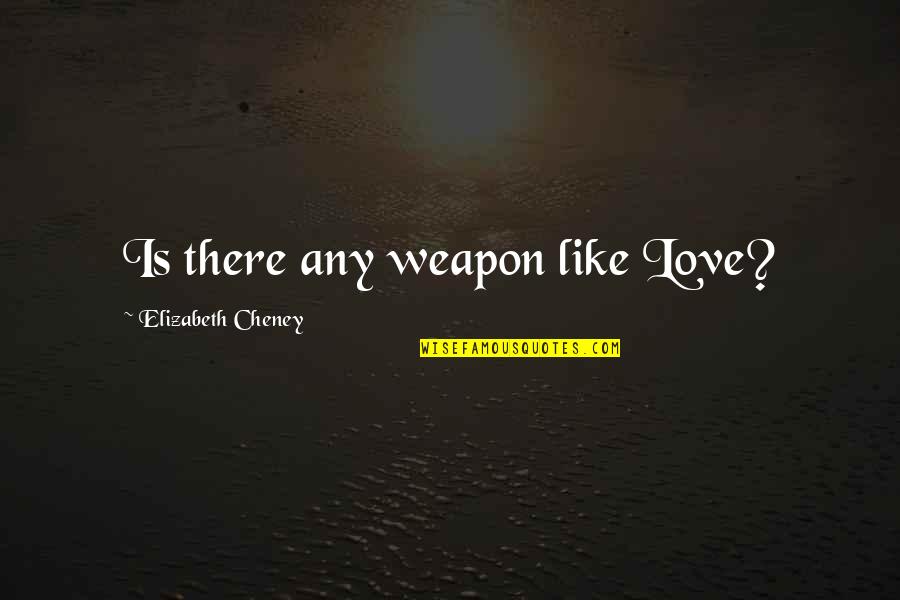 Love Weapon Quotes By Elizabeth Cheney: Is there any weapon like Love?