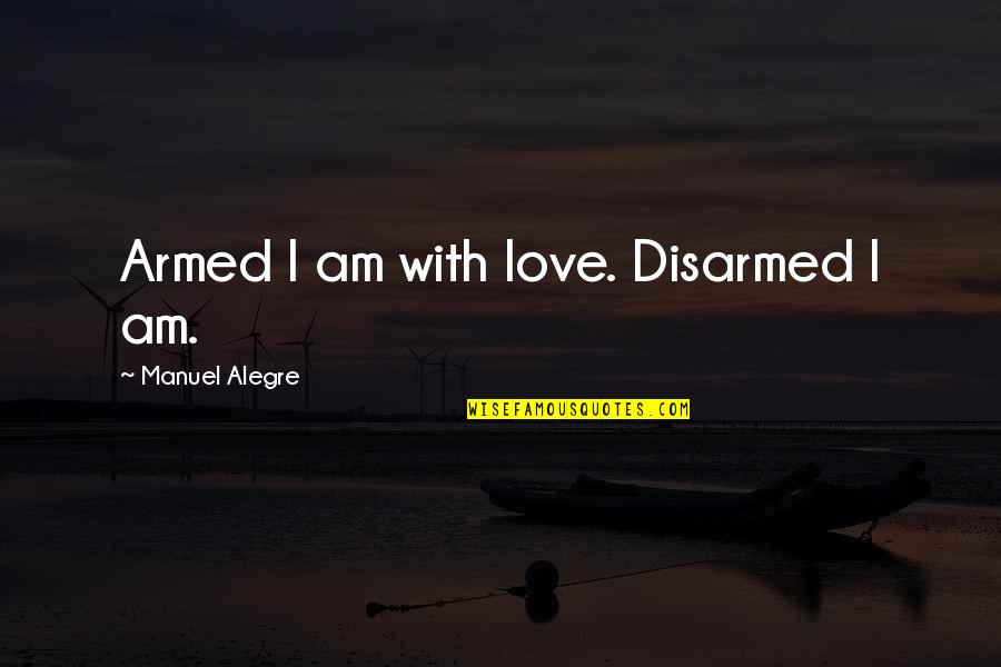 Love Weapon Quotes By Manuel Alegre: Armed I am with love. Disarmed I am.