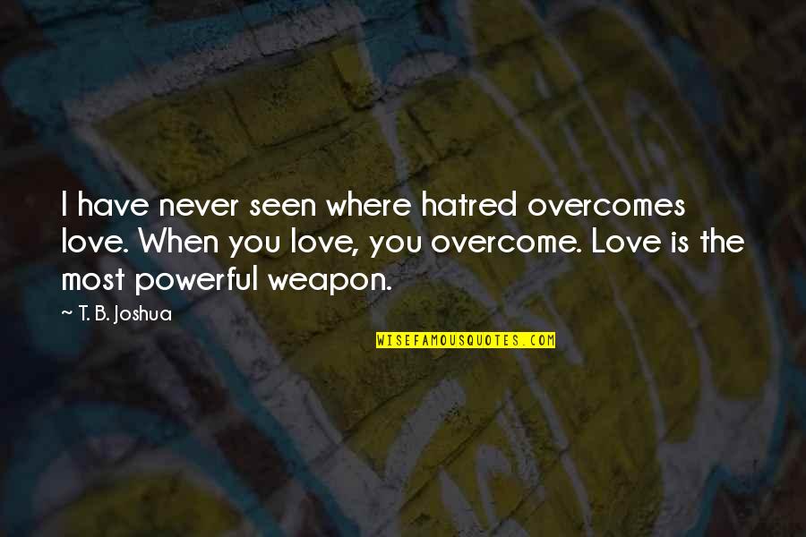 Love Weapon Quotes By T. B. Joshua: I have never seen where hatred overcomes love.