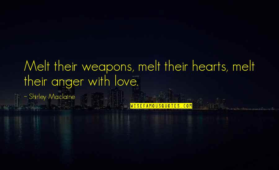 Love Weapons Quotes By Shirley Maclaine: Melt their weapons, melt their hearts, melt their