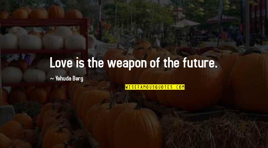 Love Weapons Quotes By Yehuda Berg: Love is the weapon of the future.