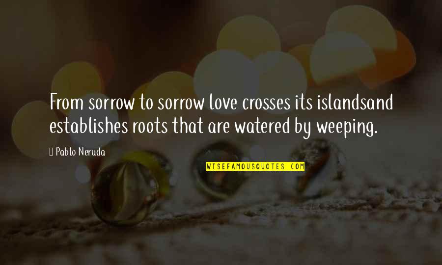 Love Weeping Quotes By Pablo Neruda: From sorrow to sorrow love crosses its islandsand