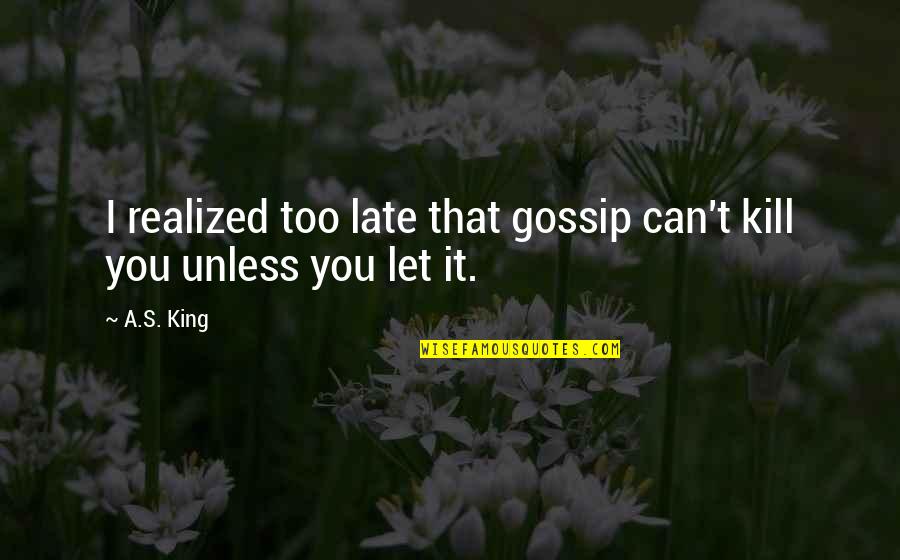 Love What God Gave You Quotes By A.S. King: I realized too late that gossip can't kill