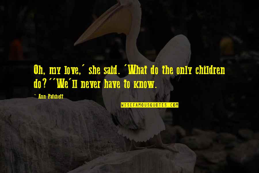 Love What We Do Quotes By Ann Patchett: Oh, my love,' she said. 'What do the