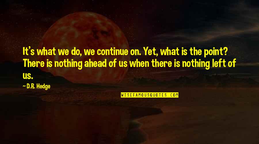 Love What We Do Quotes By D.R. Hedge: It's what we do, we continue on. Yet,