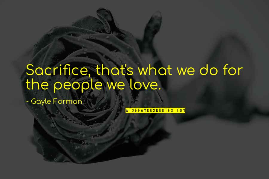 Love What We Do Quotes By Gayle Forman: Sacrifice, that's what we do for the people