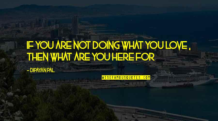 Love What You Are Doing Quotes By Dipayan Pal: If you are not doing what you love