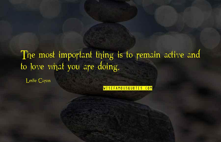 Love What You Are Doing Quotes By Leslie Caron: The most important thing is to remain active
