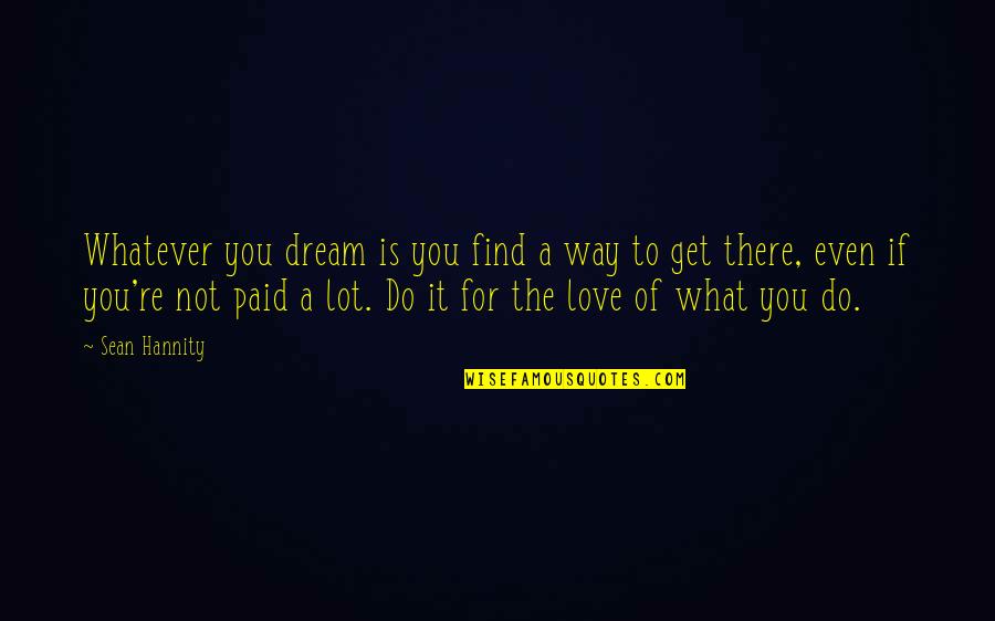 Love What You Do Quotes By Sean Hannity: Whatever you dream is you find a way