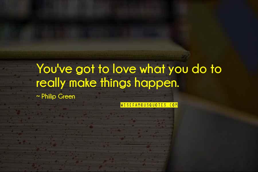 Love What You Got Quotes By Philip Green: You've got to love what you do to