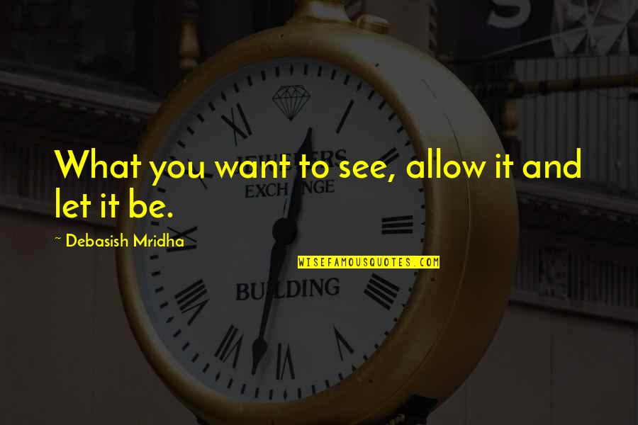 Love What You See Quotes By Debasish Mridha: What you want to see, allow it and