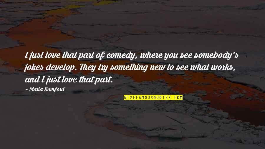 Love What You See Quotes By Maria Bamford: I just love that part of comedy, where