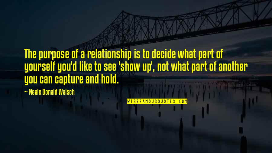 Love What You See Quotes By Neale Donald Walsch: The purpose of a relationship is to decide