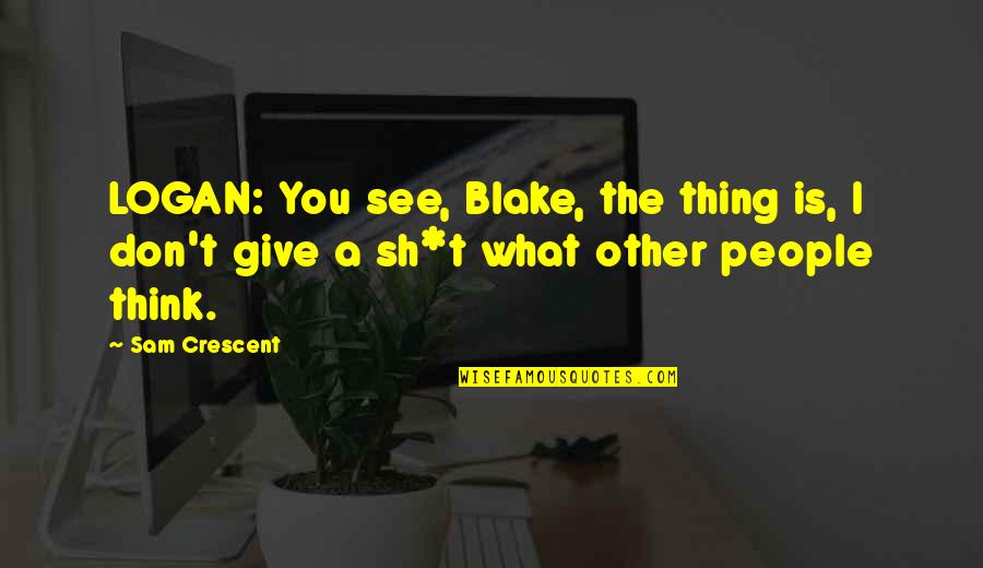 Love What You See Quotes By Sam Crescent: LOGAN: You see, Blake, the thing is, I
