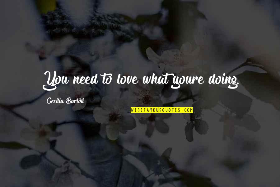 Love What You're Doing Quotes By Cecilia Bartoli: You need to love what youre doing.