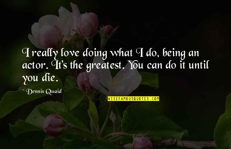 Love What You're Doing Quotes By Dennis Quaid: I really love doing what I do, being