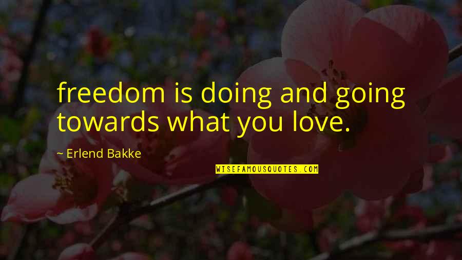 Love What You're Doing Quotes By Erlend Bakke: freedom is doing and going towards what you