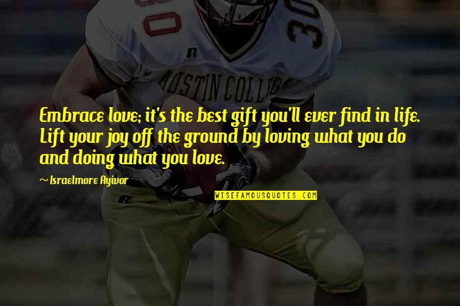 Love What You're Doing Quotes By Israelmore Ayivor: Embrace love; it's the best gift you'll ever