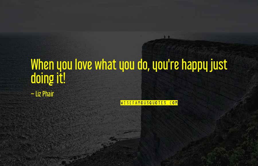 Love What You're Doing Quotes By Liz Phair: When you love what you do, you're happy