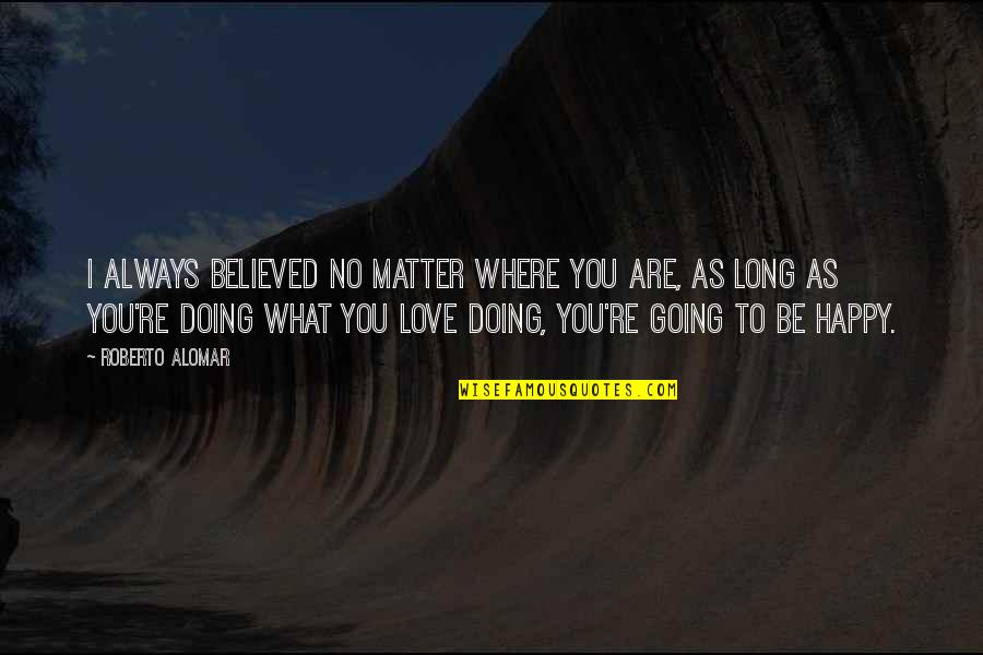 Love What You're Doing Quotes By Roberto Alomar: I always believed no matter where you are,