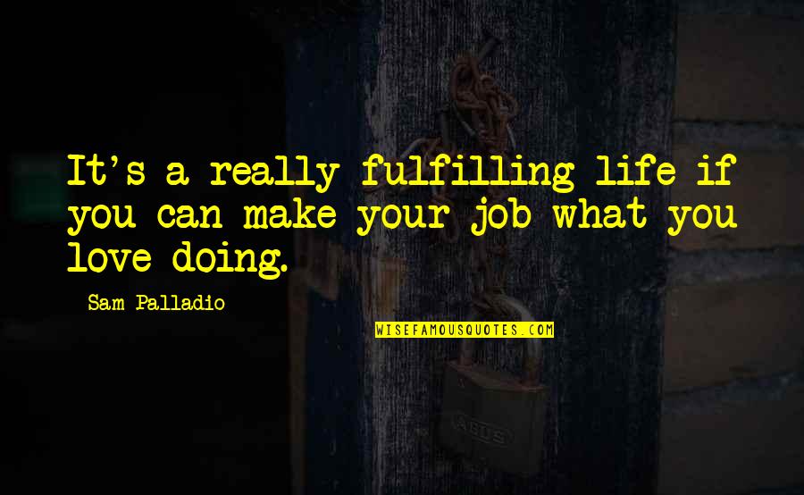 Love What You're Doing Quotes By Sam Palladio: It's a really fulfilling life if you can