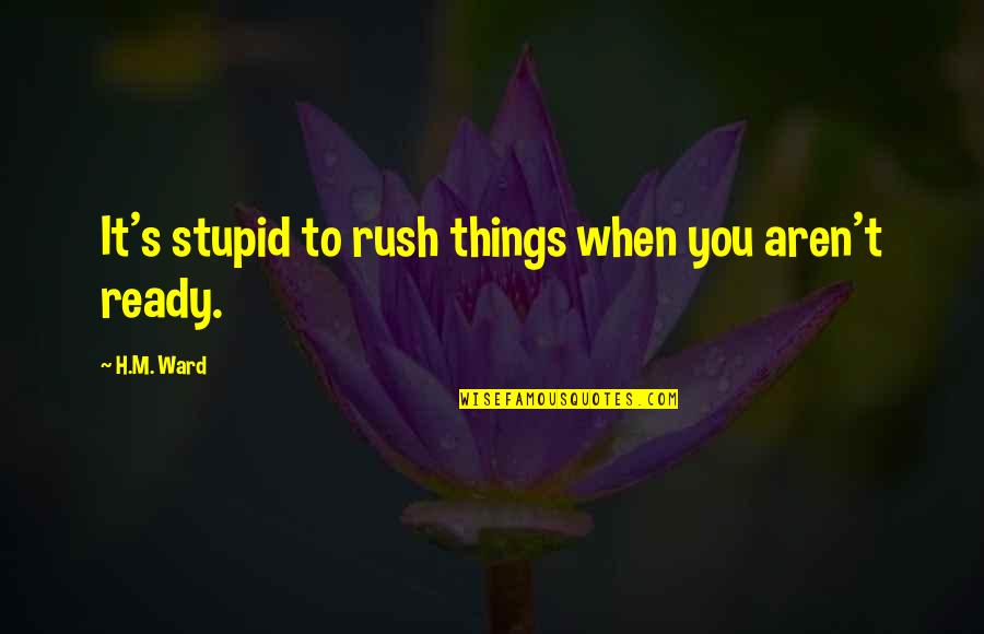 Love When Your Ready Quotes By H.M. Ward: It's stupid to rush things when you aren't