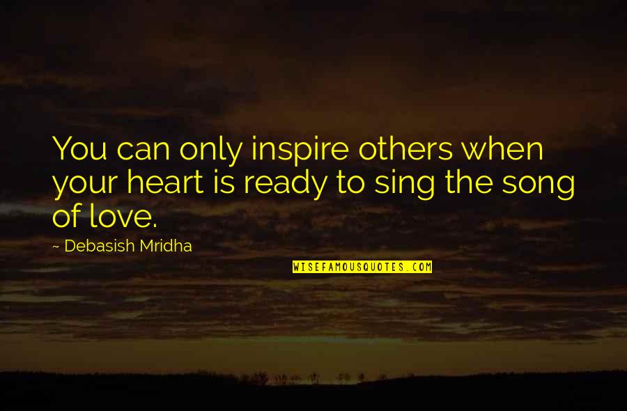 Love When You're Ready Quotes By Debasish Mridha: You can only inspire others when your heart