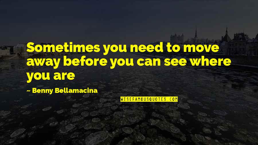 Love Where You Are Quotes By Benny Bellamacina: Sometimes you need to move away before you Love Where You Are Quotes By Benny Bellamacina: Sometimes you need to move away before you