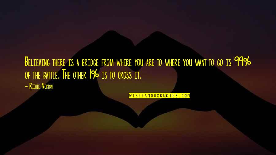 Love Where You Are Quotes By Richie Norton: Believing there is a bridge from where you Love Where You Are Quotes By Richie Norton: Believing there is a bridge from where you