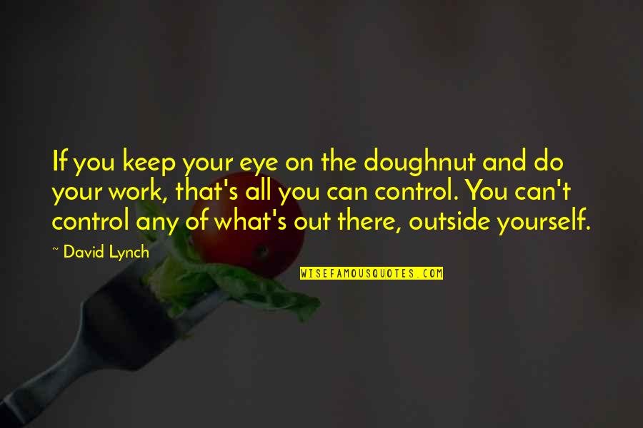 Love Which Binds Quotes By David Lynch: If you keep your eye on the doughnut Love Which Binds Quotes By David Lynch: If you keep your eye on the doughnut